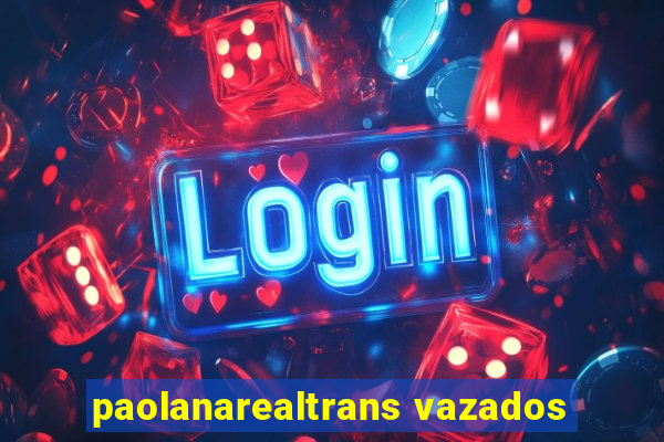 paolanarealtrans vazados